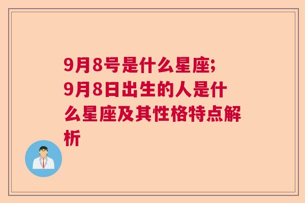 9月8号是什么星座;9月8日出生的人是什么星座及其性格特点解析