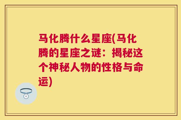 马化腾什么星座(马化腾的星座之谜：揭秘这个神秘人物的性格与命运)