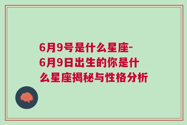 6月9号是什么星座-6月9日出生的你是什么星座揭秘与性格分析