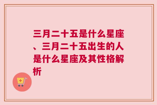 三月二十五是什么星座、三月二十五出生的人是什么星座及其性格解析