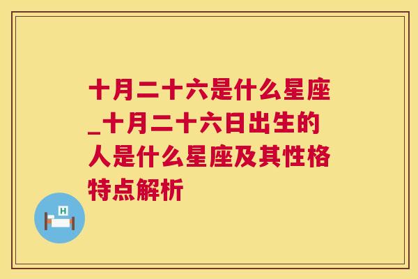 十月二十六是什么星座_十月二十六日出生的人是什么星座及其性格特点解析