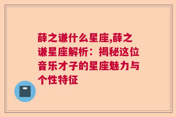 薛之谦什么星座,薛之谦星座解析：揭秘这位音乐才子的星座魅力与个性特征