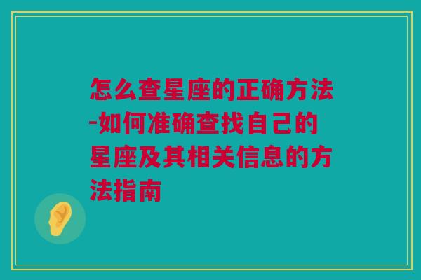 怎么查星座的正确方法-如何准确查找自己的星座及其相关信息的方法指南