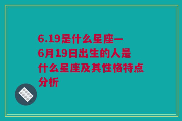 6.19是什么星座—6月19日出生的人是什么星座及其性格特点分析