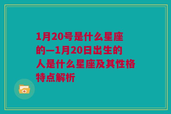 1月20号是什么星座的—1月20日出生的人是什么星座及其性格特点解析