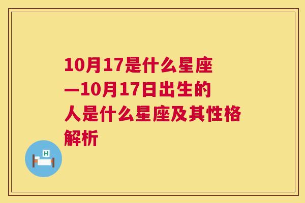 10月17是什么星座—10月17日出生的人是什么星座及其性格解析