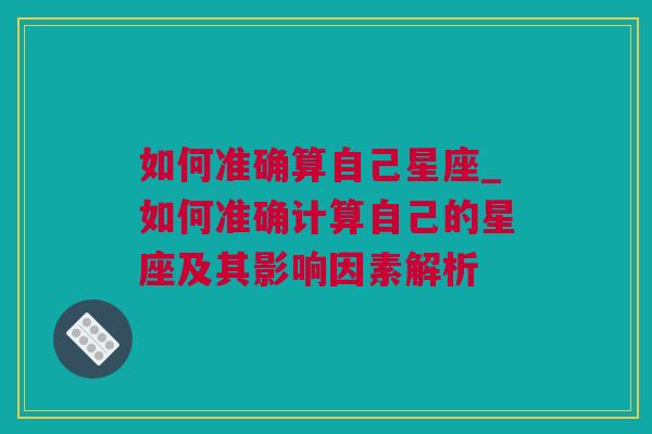 如何准确算自己星座_如何准确计算自己的星座及其影响因素解析