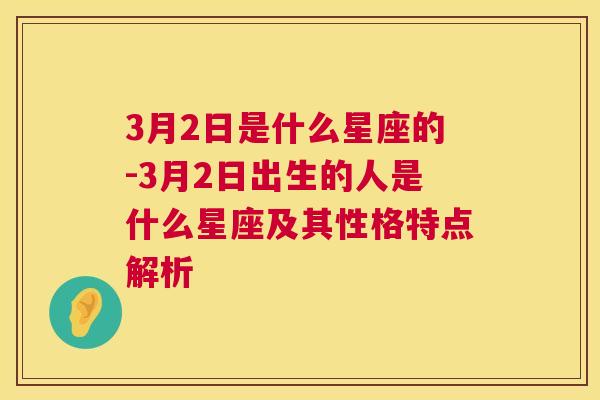 3月2日是什么星座的-3月2日出生的人是什么星座及其性格特点解析