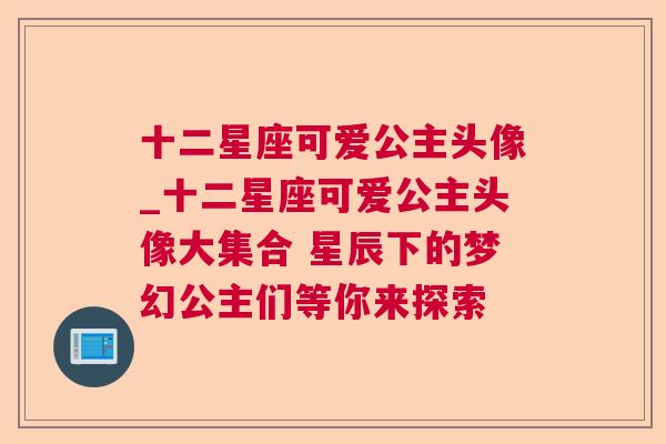 十二星座可爱公主头像_十二星座可爱公主头像大集合 星辰下的梦幻公主们等你来探索