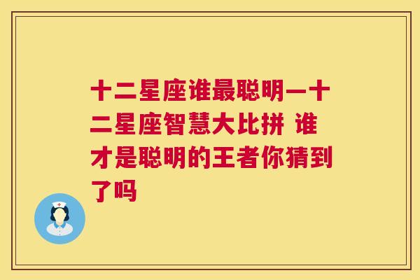 十二星座谁最聪明—十二星座智慧大比拼 谁才是聪明的王者你猜到了吗