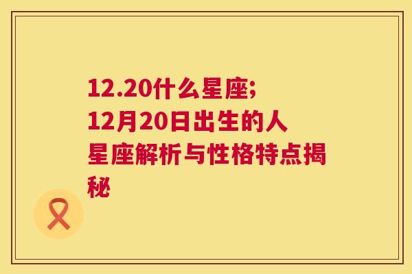 12.20什么星座;12月20日出生的人星座解析与性格特点揭秘