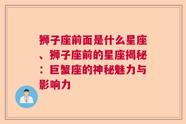 狮子座前面是什么星座、狮子座前的星座揭秘：巨蟹座的神秘魅力与影响力