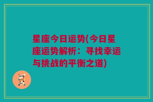 星座今日运势(今日星座运势解析：寻找幸运与挑战的平衡之道)