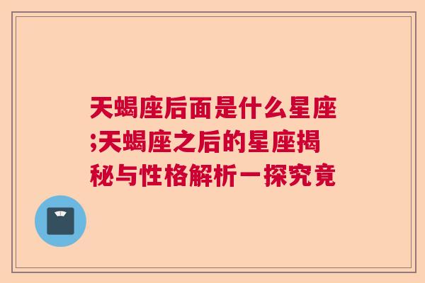 天蝎座后面是什么星座;天蝎座之后的星座揭秘与性格解析一探究竟