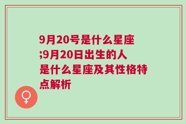 9月20号是什么星座;9月20日出生的人是什么星座及其性格特点解析