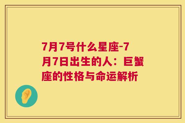 7月7号什么星座-7月7日出生的人：巨蟹座的性格与命运解析