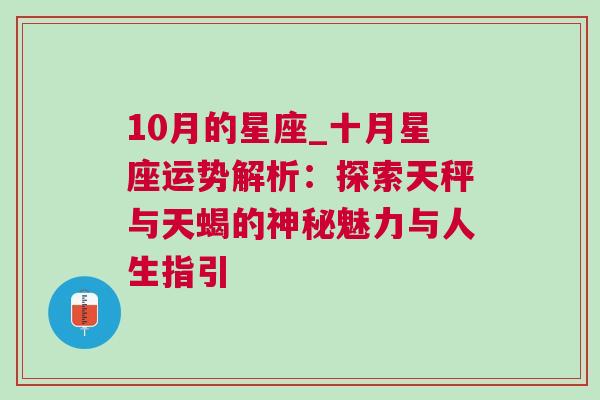 10月的星座_十月星座运势解析：探索天秤与天蝎的神秘魅力与人生指引