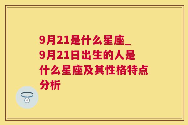 9月21是什么星座_9月21日出生的人是什么星座及其性格特点分析