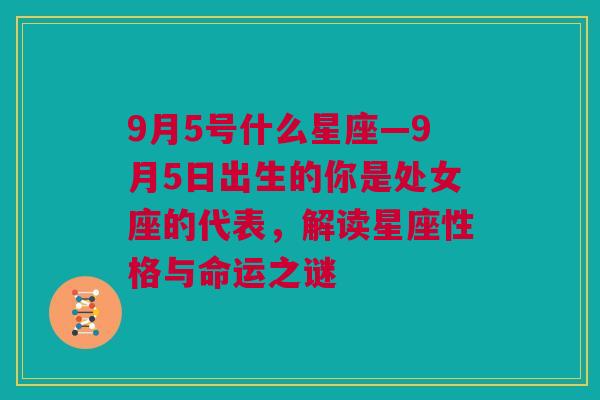 9月5号什么星座—9月5日出生的你是处女座的代表，解读星座性格与命运之谜