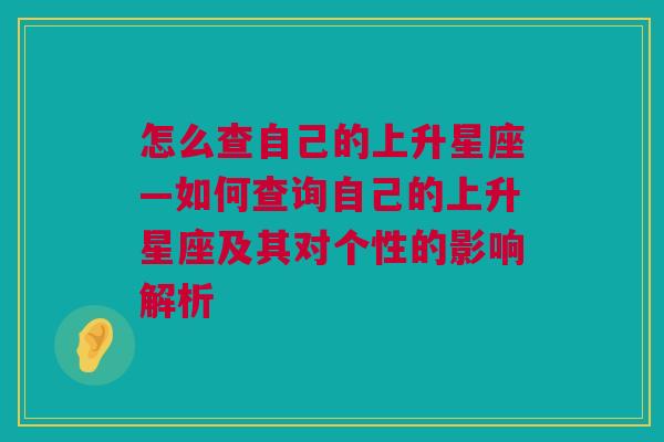 怎么查自己的上升星座—如何查询自己的上升星座及其对个性的影响解析