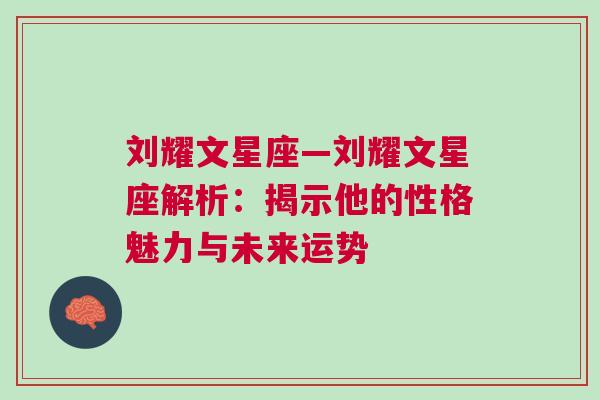 刘耀文星座—刘耀文星座解析：揭示他的性格魅力与未来运势