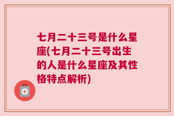 七月二十三号是什么星座(七月二十三号出生的人是什么星座及其性格特点解析)