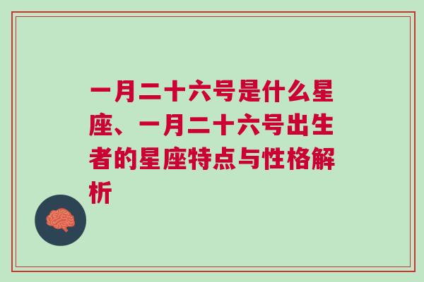 一月二十六号是什么星座、一月二十六号出生者的星座特点与性格解析