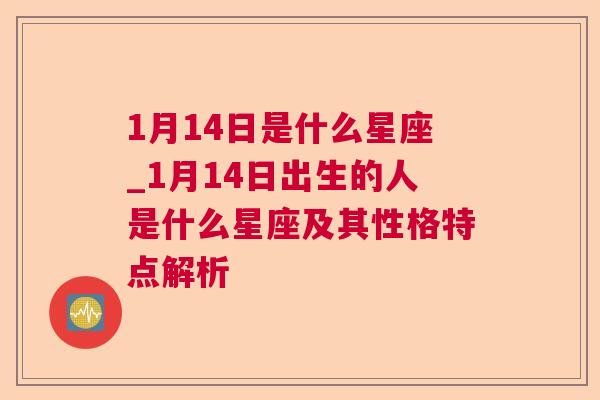 1月14日是什么星座_1月14日出生的人是什么星座及其性格特点解析