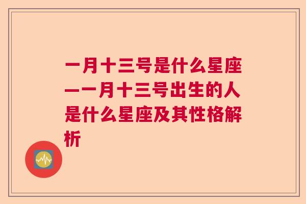 一月十三号是什么星座—一月十三号出生的人是什么星座及其性格解析