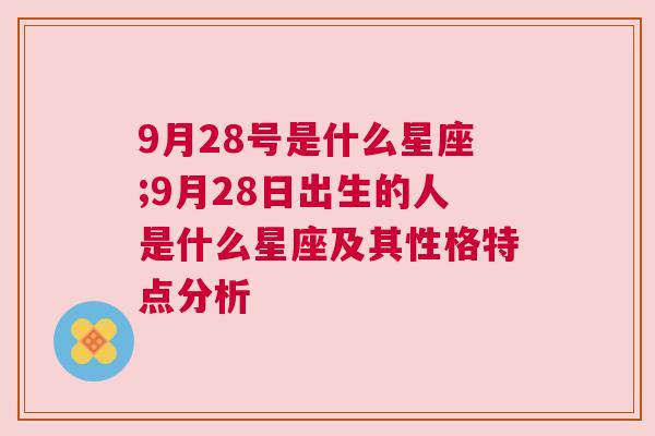 9月28号是什么星座;9月28日出生的人是什么星座及其性格特点分析