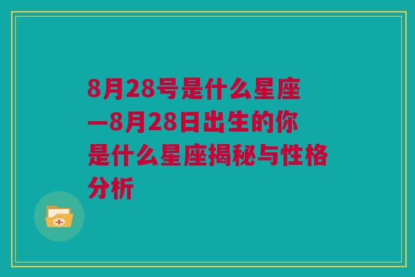 8月28号是什么星座—8月28日出生的你是什么星座揭秘与性格分析