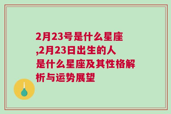 2月23号是什么星座,2月23日出生的人是什么星座及其性格解析与运势展望