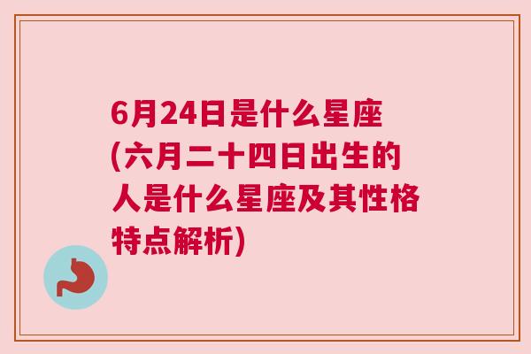 6月24日是什么星座(六月二十四日出生的人是什么星座及其性格特点解析)