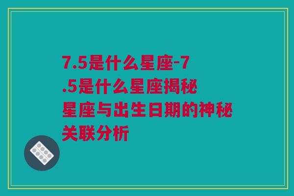 7.5是什么星座-7.5是什么星座揭秘 星座与出生日期的神秘关联分析