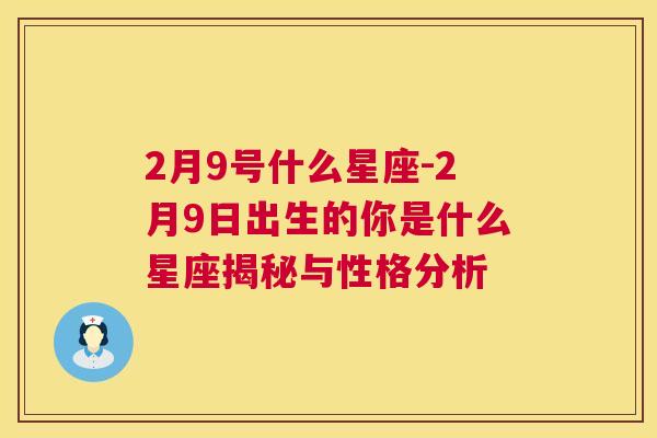 2月9号什么星座-2月9日出生的你是什么星座揭秘与性格分析