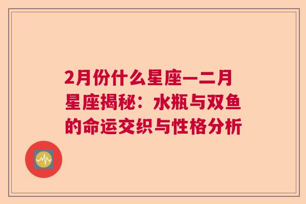 2月份什么星座—二月星座揭秘：水瓶与双鱼的命运交织与性格分析