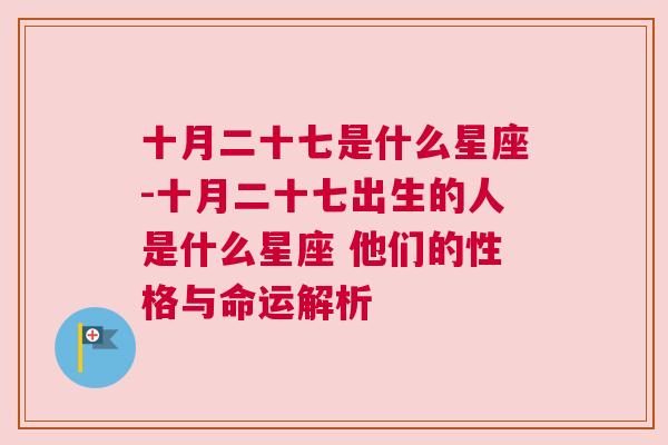 十月二十七是什么星座-十月二十七出生的人是什么星座 他们的性格与命运解析