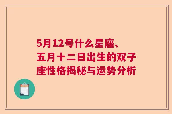 5月12号什么星座、五月十二日出生的双子座性格揭秘与运势分析