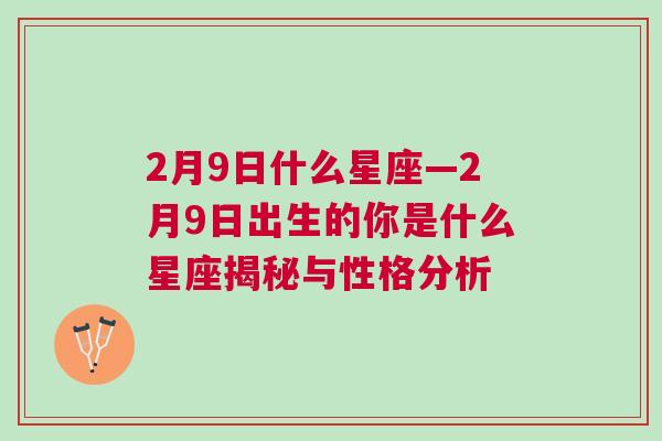 2月9日什么星座—2月9日出生的你是什么星座揭秘与性格分析