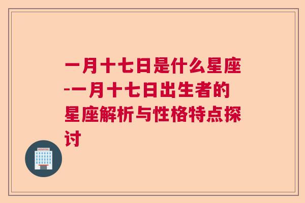 一月十七日是什么星座-一月十七日出生者的星座解析与性格特点探讨