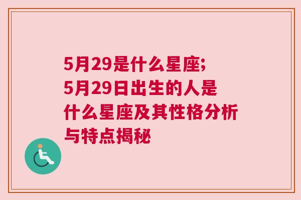 5月29是什么星座;5月29日出生的人是什么星座及其性格分析与特点揭秘