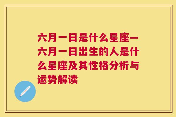 六月一日是什么星座—六月一日出生的人是什么星座及其性格分析与运势解读