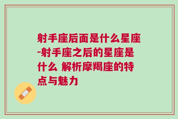 射手座后面是什么星座-射手座之后的星座是什么 解析摩羯座的特点与魅力