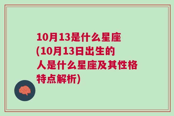 10月13是什么星座(10月13日出生的人是什么星座及其性格特点解析)