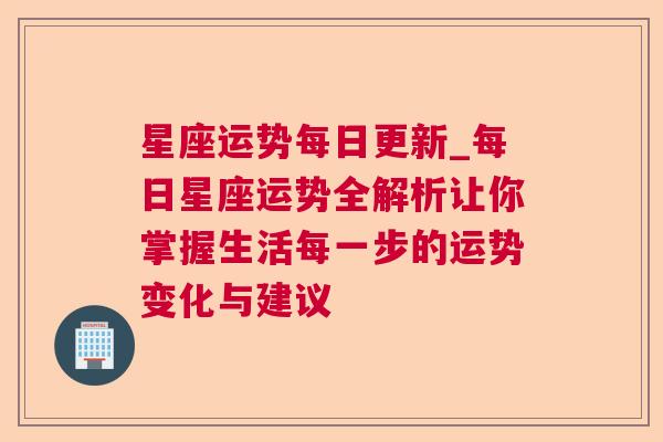 星座运势每日更新_每日星座运势全解析让你掌握生活每一步的运势变化与建议