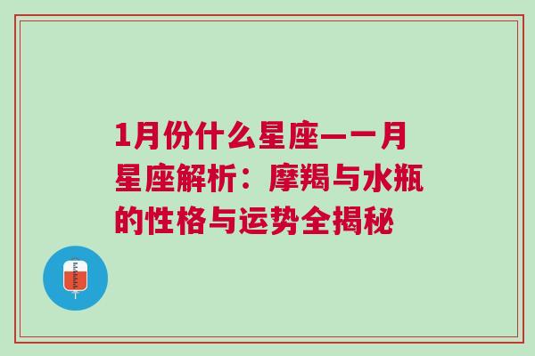 1月份什么星座—一月星座解析：摩羯与水瓶的性格与运势全揭秘