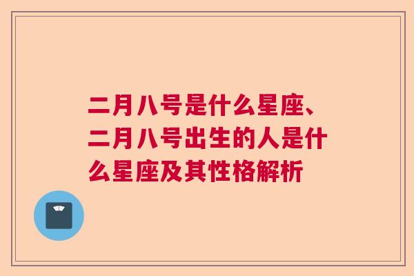 二月八号是什么星座、二月八号出生的人是什么星座及其性格解析