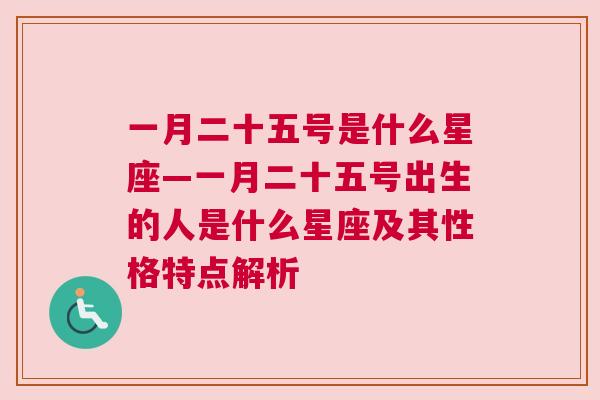 一月二十五号是什么星座—一月二十五号出生的人是什么星座及其性格特点解析