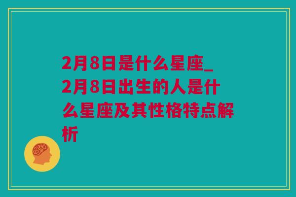 2月8日是什么星座_2月8日出生的人是什么星座及其性格特点解析