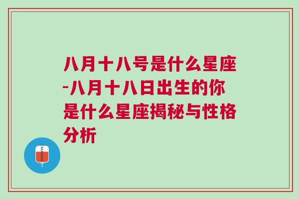 八月十八号是什么星座-八月十八日出生的你是什么星座揭秘与性格分析